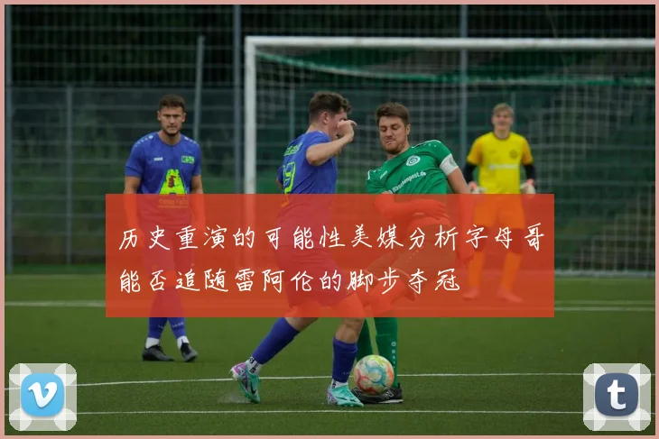 历史重演的可能性美媒分析字母哥能否追随雷阿伦的脚步夺冠