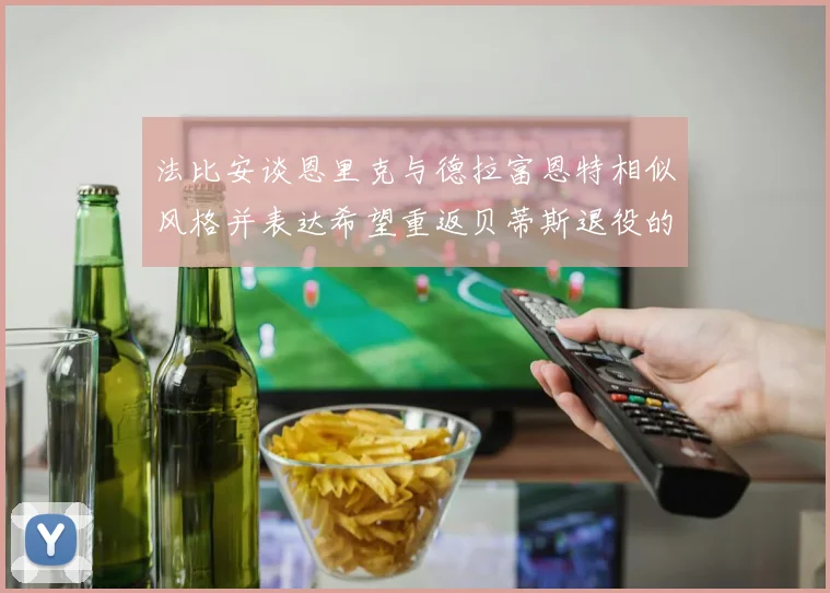 法比安谈恩里克与德拉富恩特相似风格并表达希望重返贝蒂斯退役的愿望
