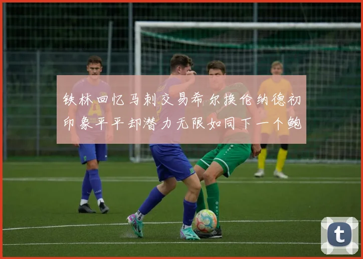 铁林回忆马刺交易希尔换伦纳德初印象平平却潜力无限如同下一个鲍文