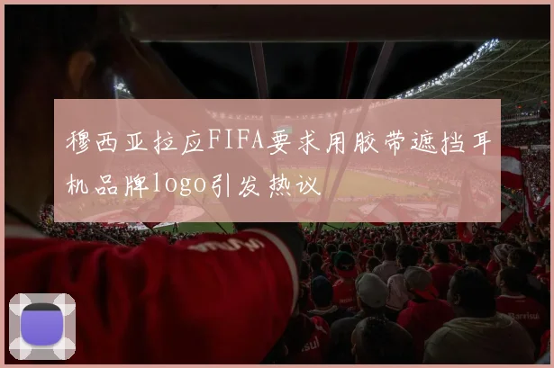 穆西亚拉应FIFA要求用胶带遮挡耳机品牌logo引发热议