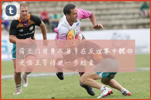 荷兰门将费布吕亨在友谊赛中髋部受伤正等待进一步检查