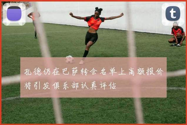 孔德仍在巴萨转会名单上高额报价将引发俱乐部认真评估