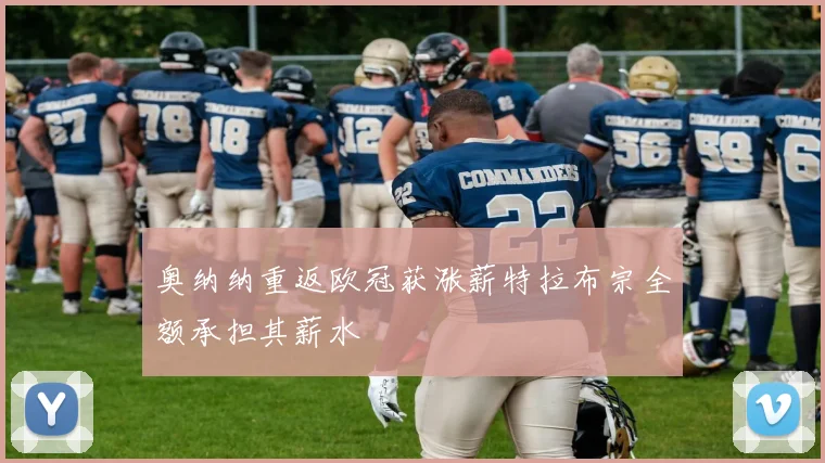 奥纳纳重返欧冠获涨薪特拉布宗全额承担其薪水