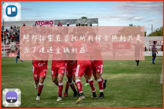 阿邦拉霍直言托纳利转会热刺只是为了追逐金钱利益